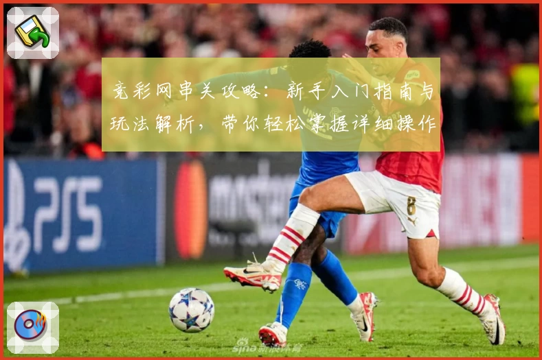 竞彩网串关攻略：新手入门指南与玩法解析，带你轻松掌握详细操作步骤