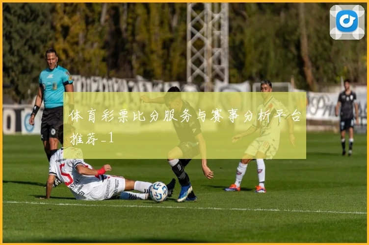 体育彩票比分服务与赛事分析平台推荐_1
