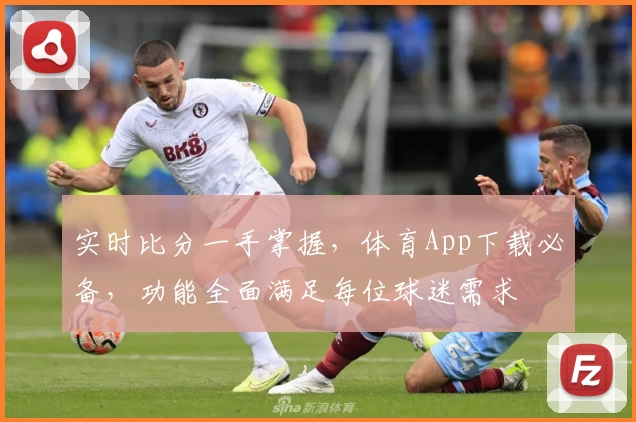 实时比分一手掌握，体育App下载必备，功能全面满足每位球迷需求