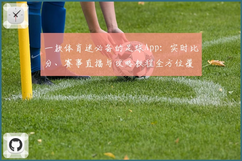 一款体育迷必备的足球App：实时比分、赛事直播与攻略教程全方位覆盖