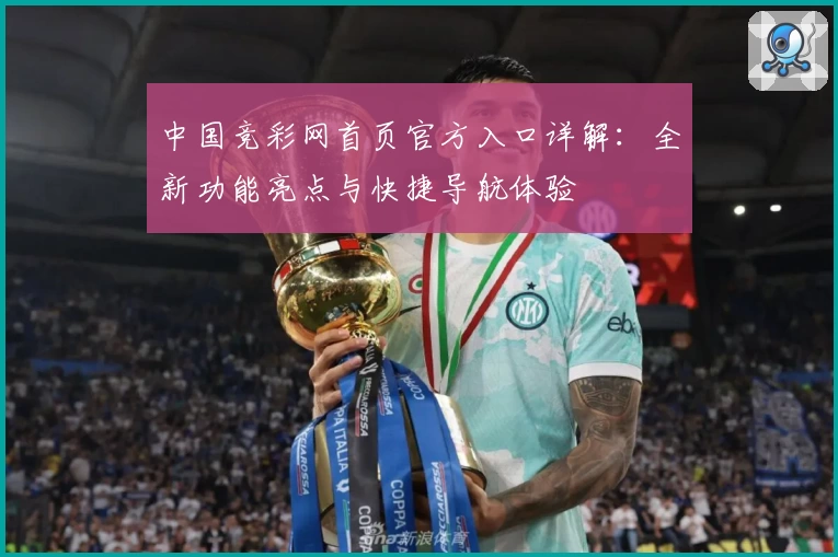 中国竞彩网首页官方入口详解:全新功能亮点与快捷导航体验