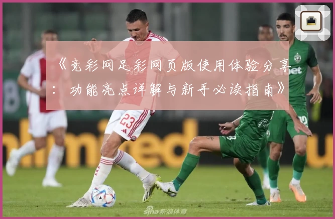 《竞彩网足彩网页版使用体验分享：功能亮点详解与新手必读指南》