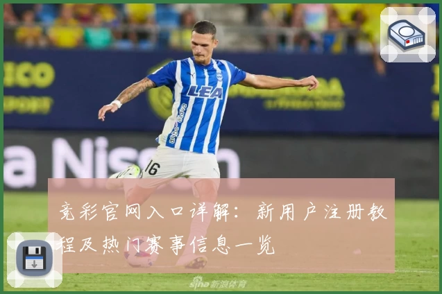 竞彩官网入口详解:新用户注册教程及热门赛事信息一览