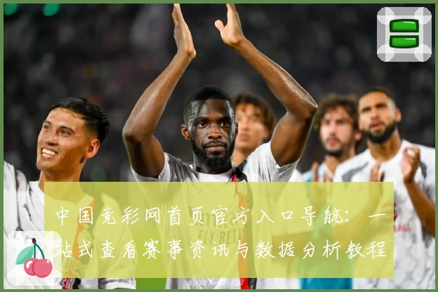 中国竞彩网首页官方入口导航：一站式查看赛事资讯与数据分析教程