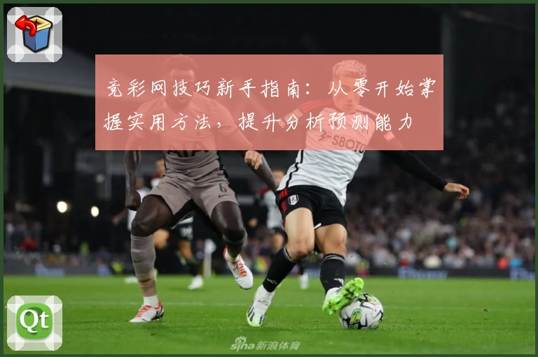 竞彩网技巧新手指南：从零开始掌握实用方法，提升分析预测能力