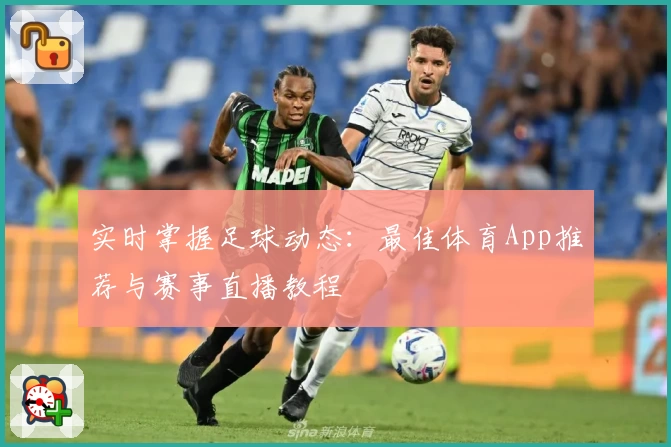实时掌握足球动态：最佳体育App推荐与赛事直播教程
