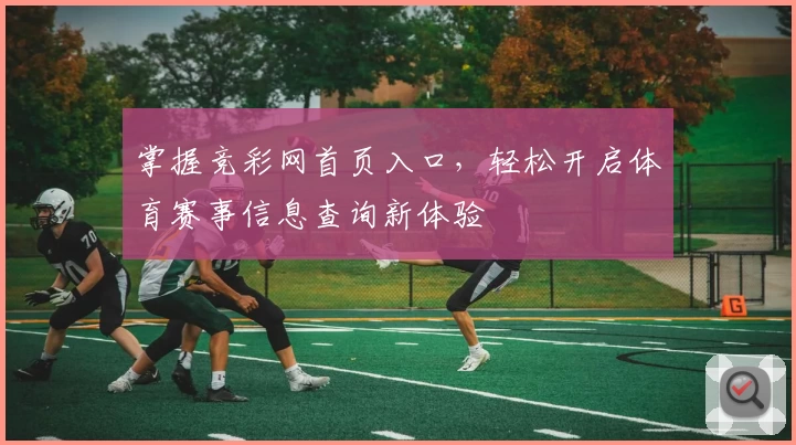 掌握竞彩网首页入口,轻松开启体育赛事信息查询新体验