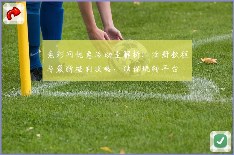 竞彩网优惠活动全解析：注册教程与最新福利攻略，助你玩转平台
