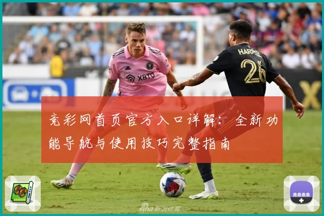 竞彩网首页官方入口详解:全新功能导航与使用技巧完整指南