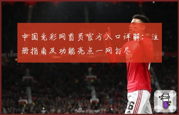 中国竞彩网首页官方入口详解:注册指南及功能亮点一网打尽