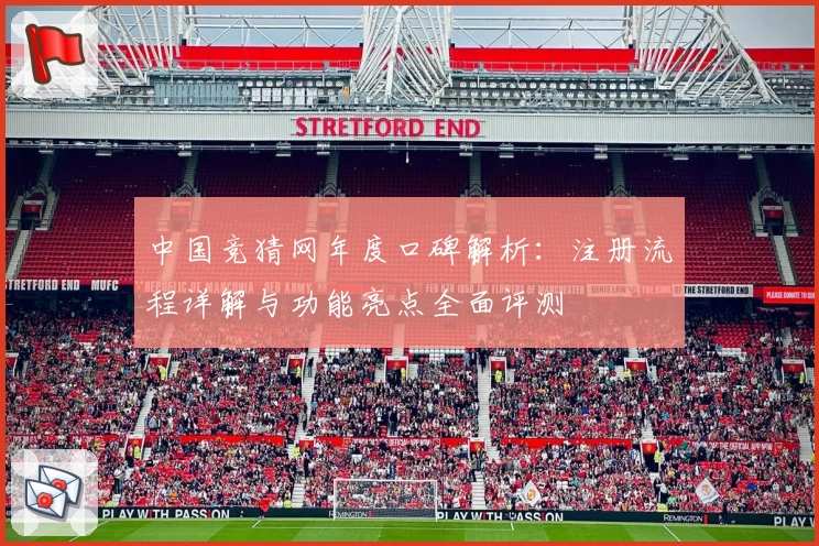 中国竞猜网年度口碑解析：注册流程详解与功能亮点全面评测
