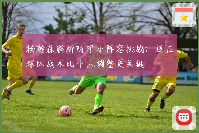 杨瀚森解析防守小阵容挑战:适应球队战术比个人调整更关键