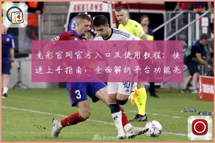 竞彩官网官方入口及使用教程：快速上手指南，全面解析平台功能亮点