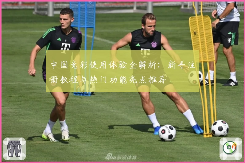 中国竞彩使用体验全解析：新手注册教程与热门功能亮点推荐