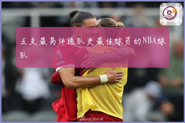 五支最易评选队史最佳球员的NBA球队