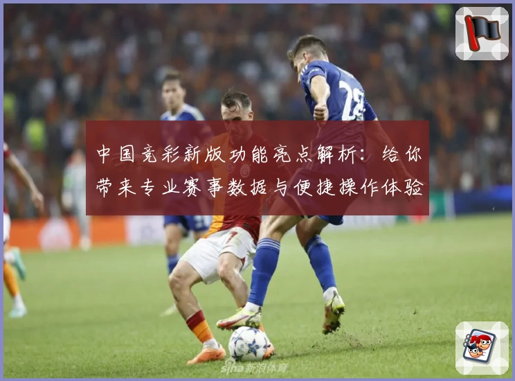 中国竞彩新版功能亮点解析：给你带来专业赛事数据与便捷操作体验