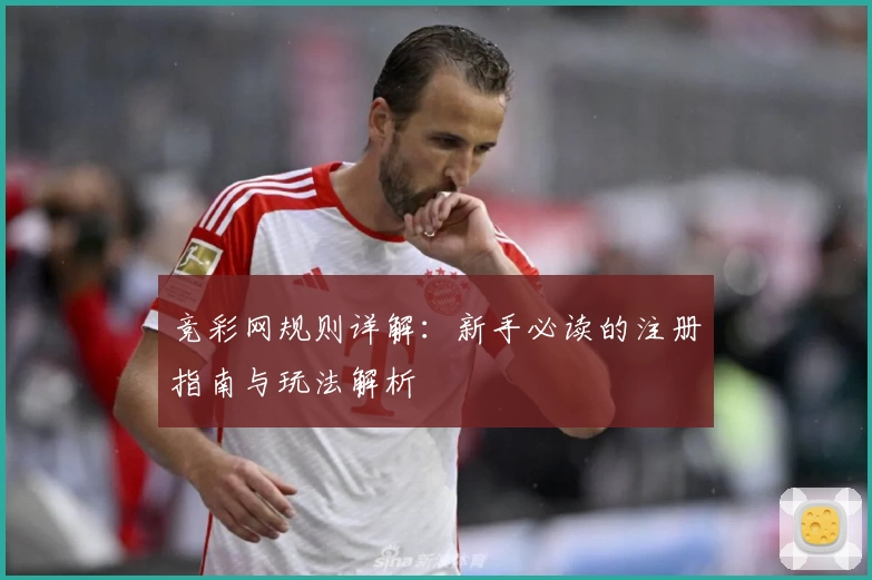 竞彩网规则详解：新手必读的注册指南与玩法解析