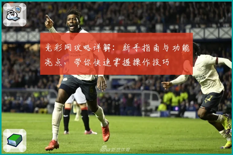 竞彩网攻略详解：新手指南与功能亮点，带你快速掌握操作技巧