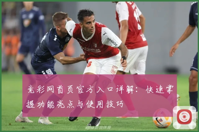 竞彩网首页官方入口详解：快速掌握功能亮点与使用技巧