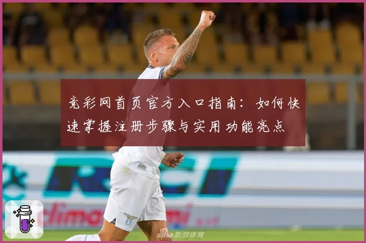 竞彩网首页官方入口指南：如何快速掌握注册步骤与实用功能亮点
