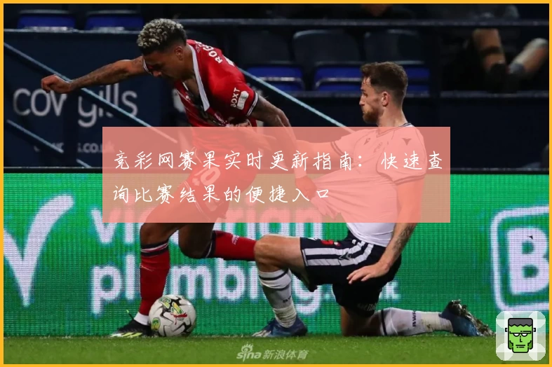 竞彩网赛果实时更新指南：快速查询比赛结果的便捷入口