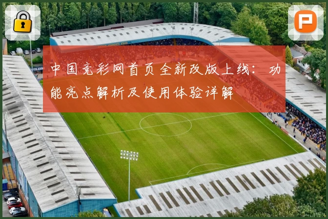 中国竞彩网首页全新改版上线：功能亮点解析及使用体验详解