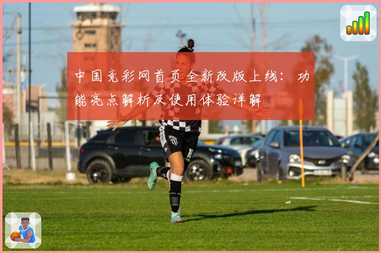 中国竞彩网首页全新改版上线：功能亮点解析及使用体验详解