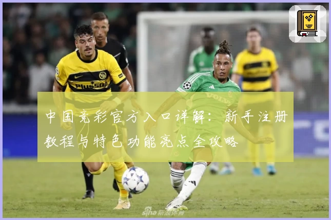中国竞彩官方入口详解：新手注册教程与特色功能亮点全攻略