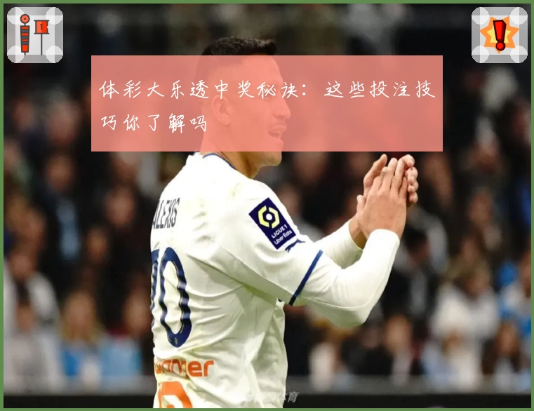 体彩大乐透中奖秘诀:这些投注技巧你了解吗