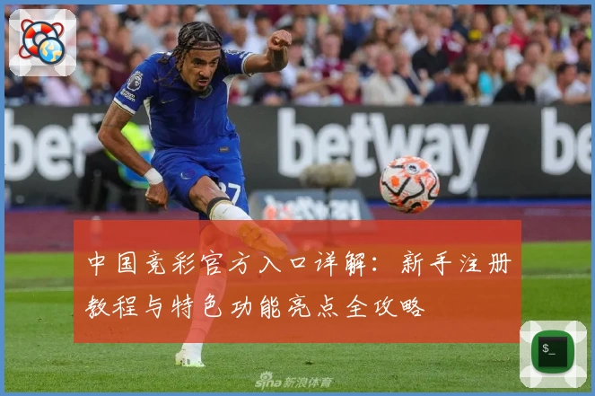 中国竞彩官方入口详解：新手注册教程与特色功能亮点全攻略