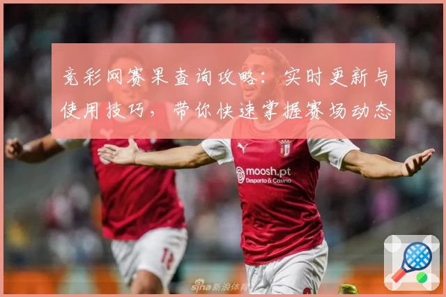 竞彩网赛果查询攻略：实时更新与使用技巧，带你快速掌握赛场动态分析
