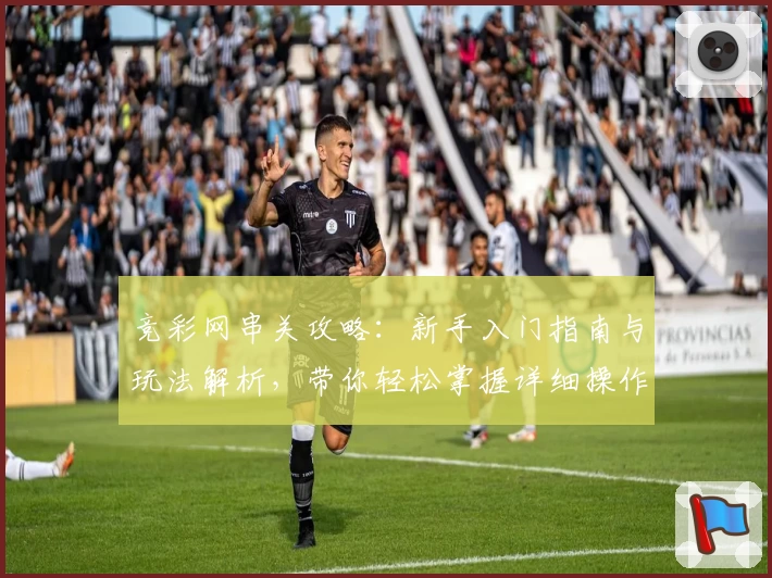 竞彩网串关攻略：新手入门指南与玩法解析，带你轻松掌握详细操作步骤