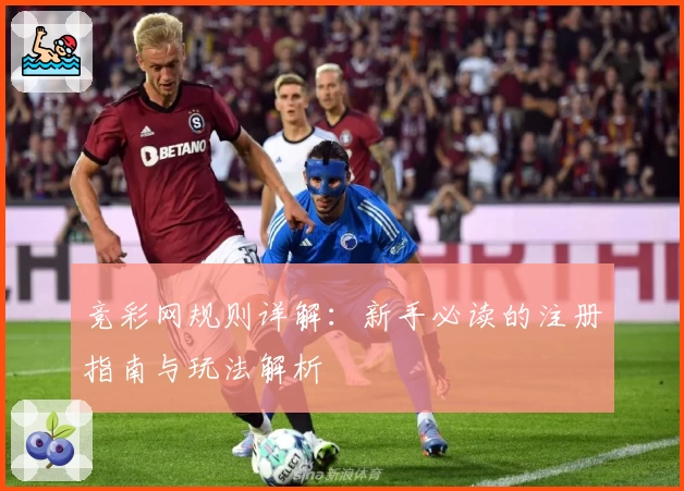 竞彩网规则详解：新手必读的注册指南与玩法解析