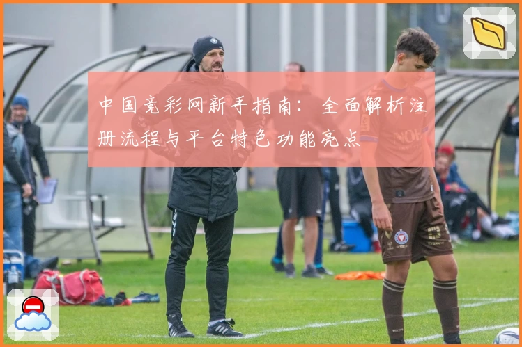 中国竞彩网新手指南：全面解析注册流程与平台特色功能亮点