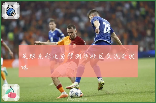 足球竞彩比分预测与社区交流全攻略