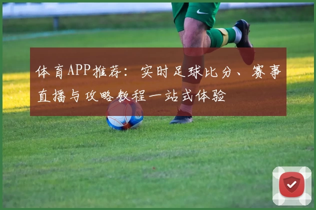体育APP推荐:实时足球比分、赛事直播与攻略教程一站式体验