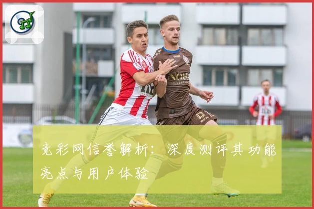 竞彩网信誉解析:深度测评其功能亮点与用户体验