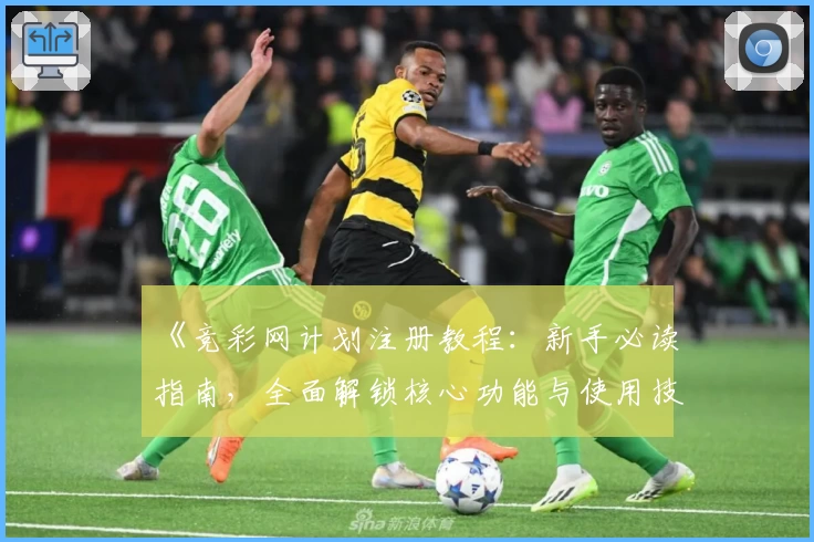《竞彩网计划注册教程:新手必读指南,全面解锁核心功能与使用技巧》