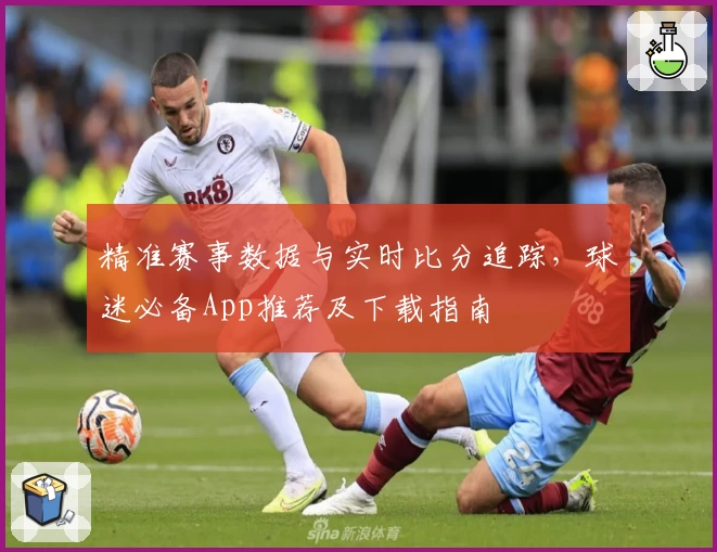 精准赛事数据与实时比分追踪，球迷必备App推荐及下载指南