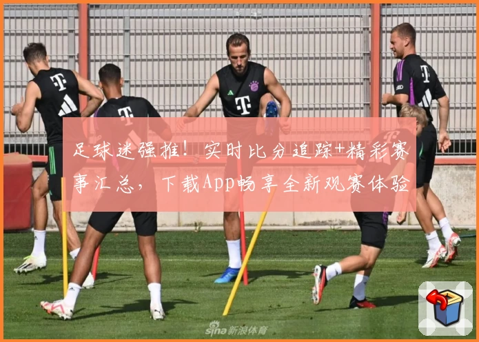 足球迷强推！实时比分追踪+精彩赛事汇总，下载App畅享全新观赛体验