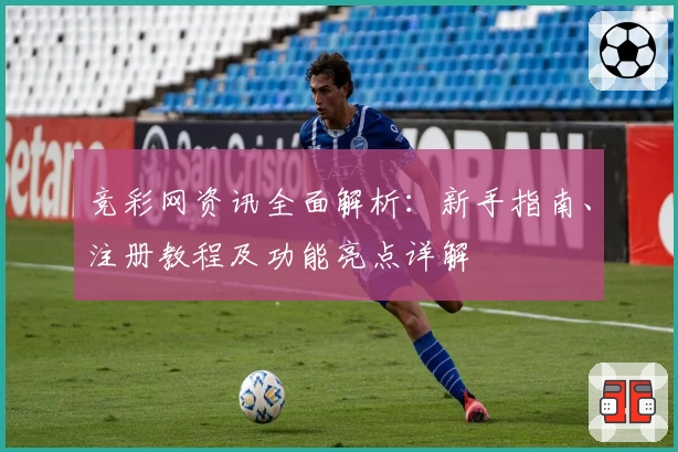 竞彩网资讯全面解析：新手指南、注册教程及功能亮点详解