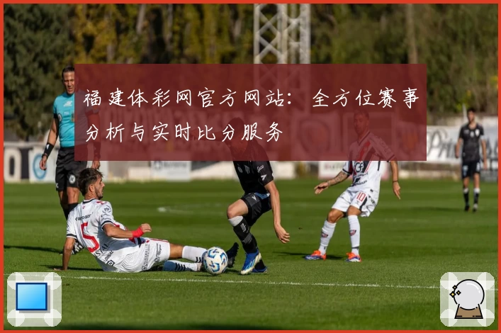 福建体彩网官方网站：全方位赛事分析与实时比分服务