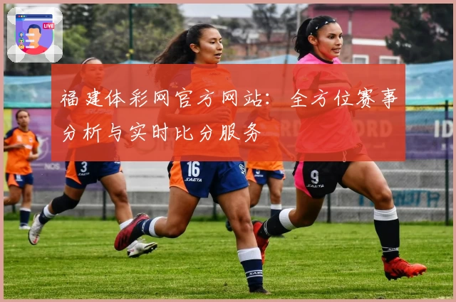 福建体彩网官方网站:全方位赛事分析与实时比分服务