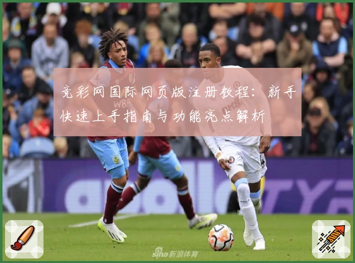 竞彩网国际网页版注册教程：新手快速上手指南与功能亮点解析