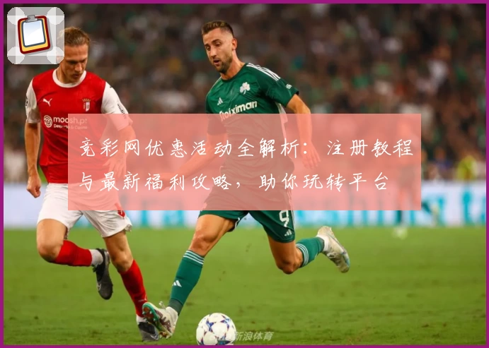 竞彩网优惠活动全解析：注册教程与最新福利攻略，助你玩转平台