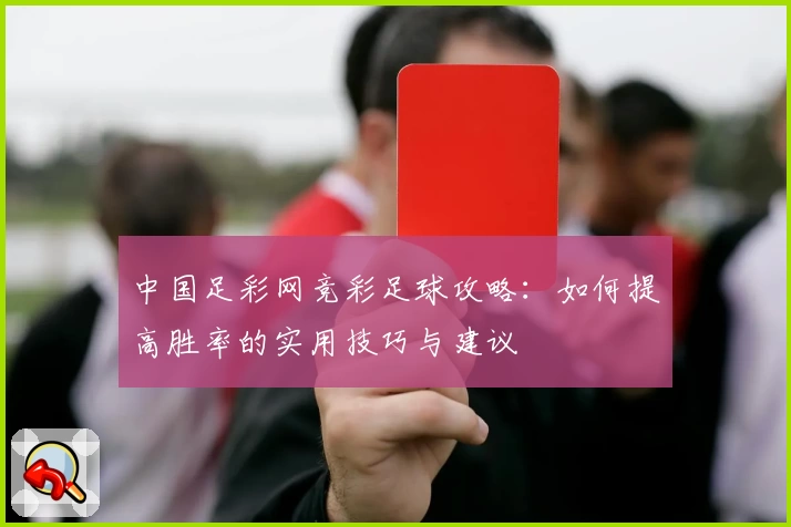 中国足彩网竞彩足球攻略：如何提高胜率的实用技巧与建议