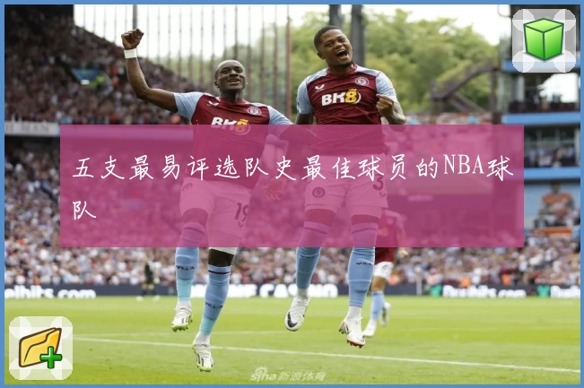 五支最易评选队史最佳球员的NBA球队