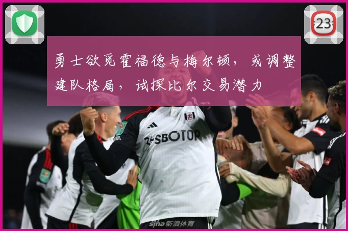 勇士欲觅霍福德与梅尔顿，或调整建队格局，试探比尔交易潜力