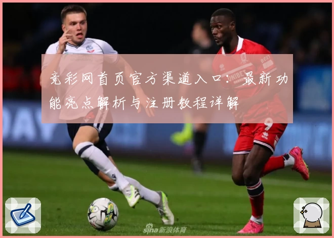 竞彩网首页官方渠道入口：最新功能亮点解析与注册教程详解