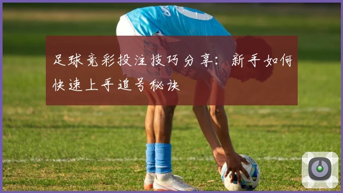 足球竞彩投注技巧分享：新手如何快速上手追号秘诀